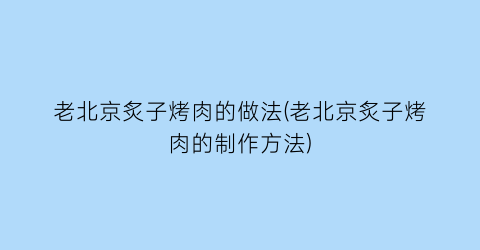 “老北京炙子烤肉的做法(老北京炙子烤肉的制作方法)