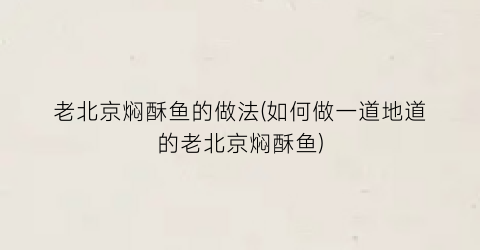 老北京焖酥鱼的做法(如何做一道地道的老北京焖酥鱼)