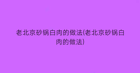 老北京砂锅白肉的做法(老北京砂锅白肉的做法)