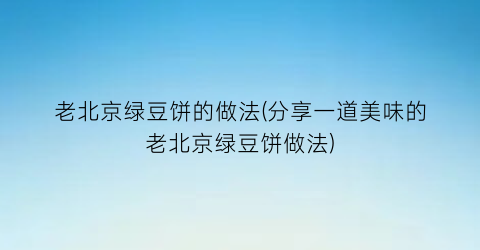 老北京绿豆饼的做法(分享一道美味的老北京绿豆饼做法)