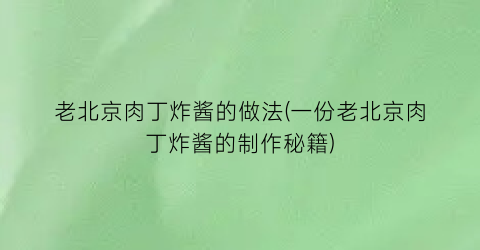 老北京肉丁炸酱的做法(一份老北京肉丁炸酱的制作秘籍)