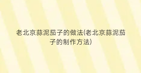 老北京蒜泥茄子的做法(老北京蒜泥茄子的制作方法)