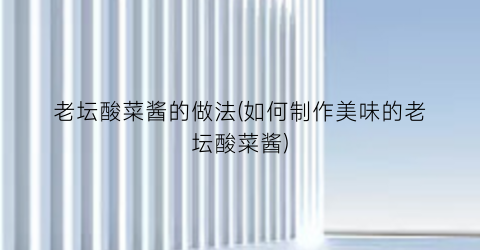 老坛酸菜酱的做法(如何制作美味的老坛酸菜酱)