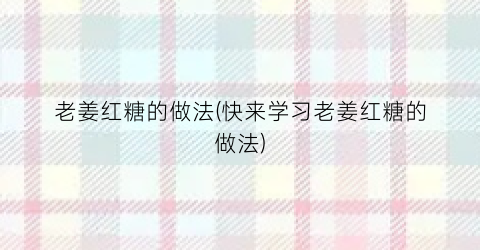 老姜红糖的做法(快来学习老姜红糖的做法)