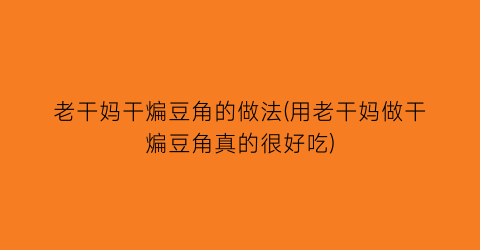 老干妈干煸豆角的做法(用老干妈做干煸豆角真的很好吃)