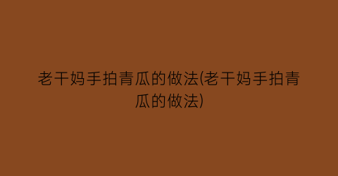 “老干妈手拍青瓜的做法(老干妈手拍青瓜的做法)