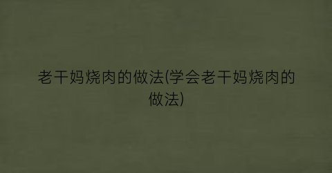 “老干妈烧肉的做法(学会老干妈烧肉的做法)