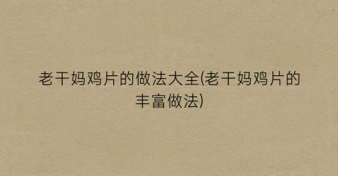 老干妈鸡片的做法大全(老干妈鸡片的丰富做法)