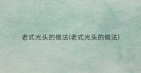 老式光头的做法(老式光头的做法)
