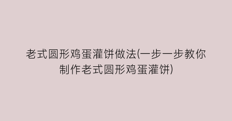 老式圆形鸡蛋灌饼做法(一步一步教你制作老式圆形鸡蛋灌饼)