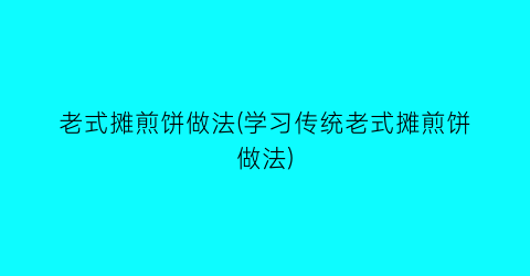 老式摊煎饼做法(学习传统老式摊煎饼做法)