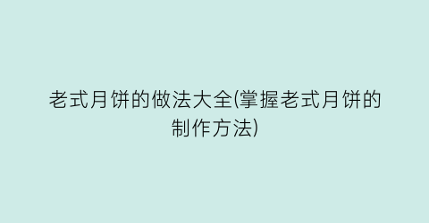 老式月饼的做法大全(掌握老式月饼的制作方法)