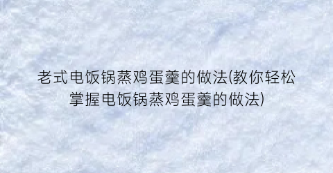 老式电饭锅蒸鸡蛋羹的做法(教你轻松掌握电饭锅蒸鸡蛋羹的做法)