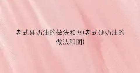 老式硬奶油的做法和图(老式硬奶油的做法和图)