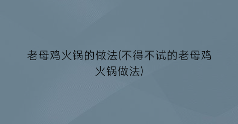 “老母鸡火锅的做法(不得不试的老母鸡火锅做法)