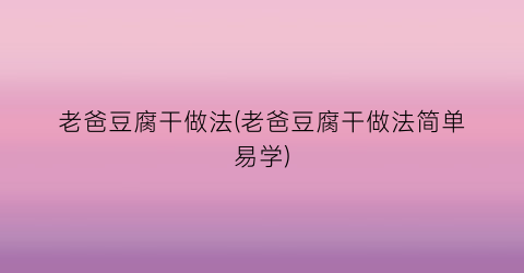 老爸豆腐干做法(老爸豆腐干做法简单易学)