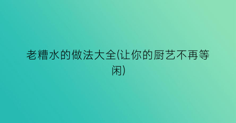 “老糟水的做法大全(让你的厨艺不再等闲)