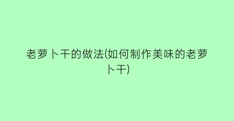 “老萝卜干的做法(如何制作美味的老萝卜干)