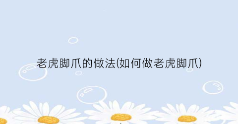 老虎脚爪的做法(如何做老虎脚爪)