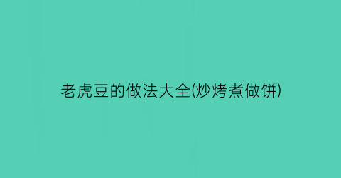 老虎豆的做法大全(炒烤煮做饼)