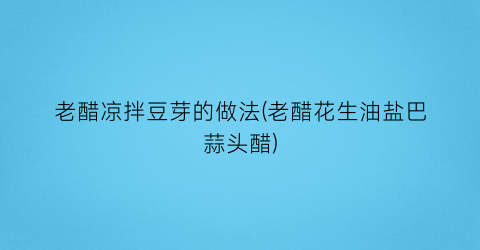 老醋凉拌豆芽的做法(老醋花生油盐巴蒜头醋)