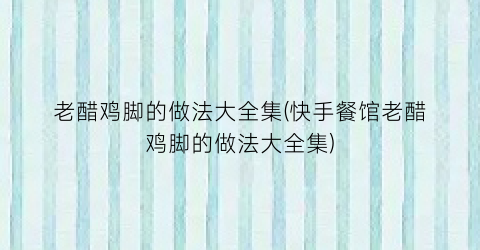 老醋鸡脚的做法大全集(快手餐馆老醋鸡脚的做法大全集)