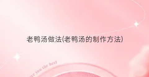 老鸭汤做法(老鸭汤的制作方法)
