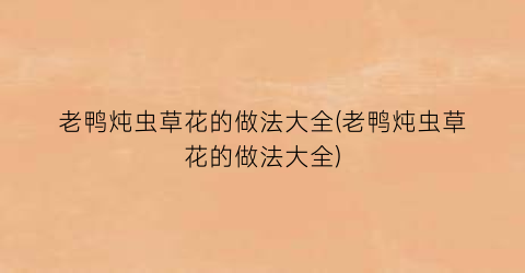 老鸭炖虫草花的做法大全(老鸭炖虫草花的做法大全)