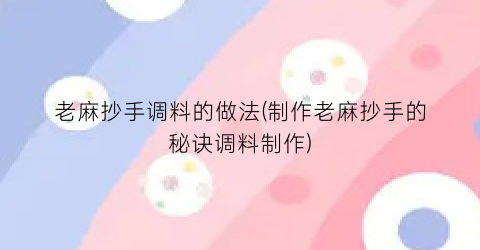 “老麻抄手调料的做法(制作老麻抄手的秘诀调料制作)