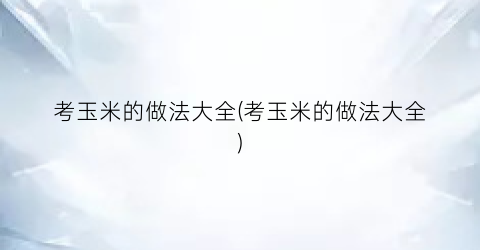 考玉米的做法大全(考玉米的做法大全)