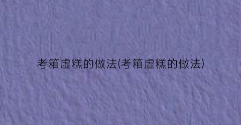 考箱虚糕的做法(考箱虚糕的做法)