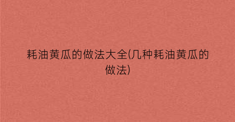 耗油黄瓜的做法大全(几种耗油黄瓜的做法)