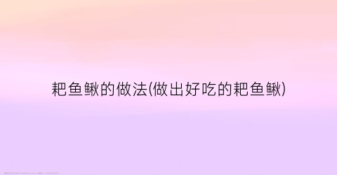 “耙鱼鳅的做法(做出好吃的耙鱼鳅)