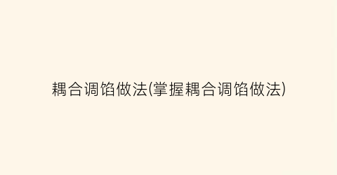 耦合调馅做法(掌握耦合调馅做法)