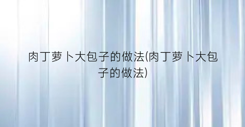 肉丁萝卜大包子的做法(肉丁萝卜大包子的做法)