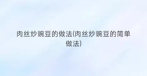 肉丝炒豌豆的做法(肉丝炒豌豆的简单做法)