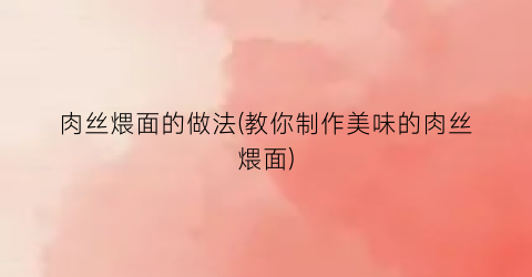 肉丝煨面的做法(教你制作美味的肉丝煨面)