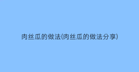 “肉丝瓜的做法(肉丝瓜的做法分享)