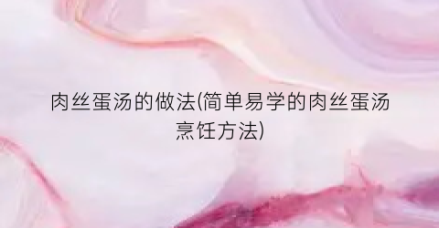 肉丝蛋汤的做法(简单易学的肉丝蛋汤烹饪方法)