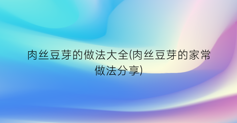 肉丝豆芽的做法大全(肉丝豆芽的家常做法分享)