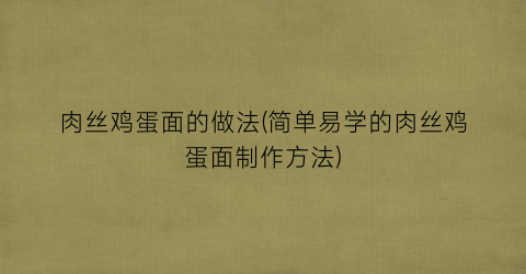 肉丝鸡蛋面的做法(简单易学的肉丝鸡蛋面制作方法)