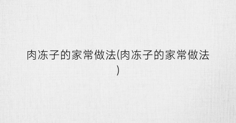 肉冻子的家常做法(肉冻子的家常做法)