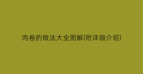 “肉卷的做法大全图解(附详细介绍)