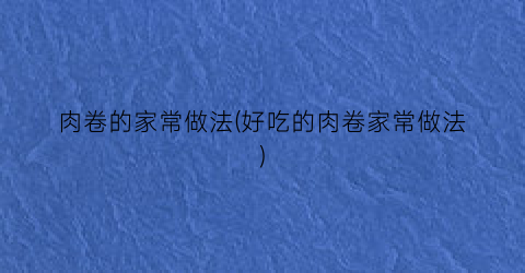 肉卷的家常做法(好吃的肉卷家常做法)