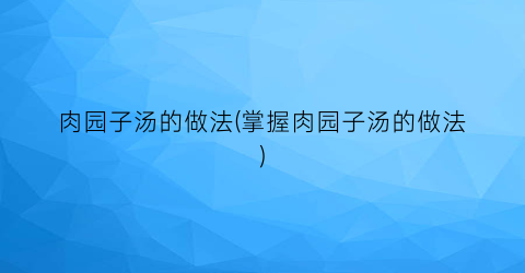 肉园子汤的做法(掌握肉园子汤的做法)