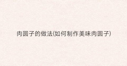 肉圆子的做法(如何制作美味肉圆子)