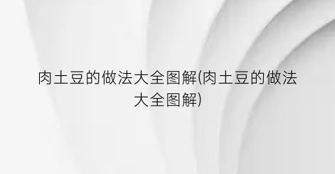 肉土豆的做法大全图解(肉土豆的做法大全图解)