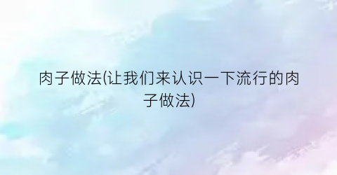 “肉子做法(让我们来认识一下流行的肉子做法)