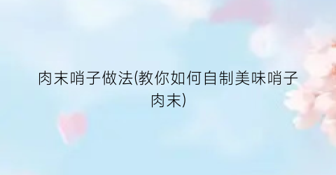 肉末哨子做法(教你如何自制美味哨子肉末)