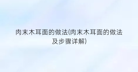 肉末木耳面的做法(肉末木耳面的做法及步骤详解)